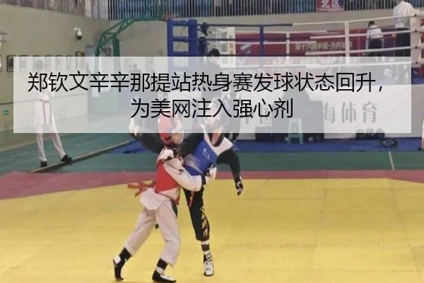 郑钦文辛辛那提站热身赛发球状态回升，为美网注入强心剂