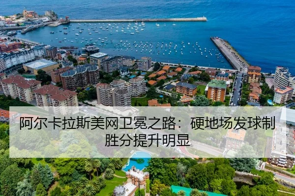 阿尔卡拉斯美网卫冕之路：硬地场发球制胜分提升明显