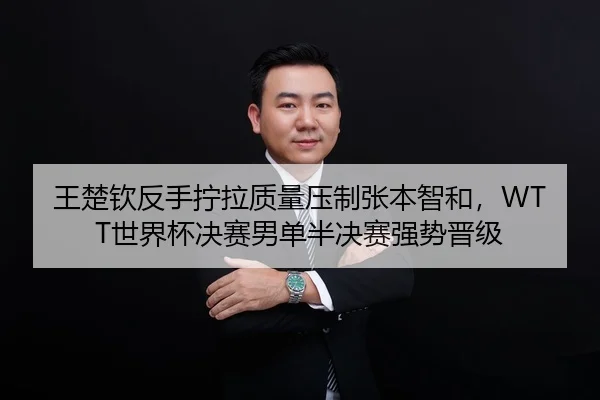 王楚钦反手拧拉质量压制张本智和，WTT世界杯决赛男单半决赛强势晋级