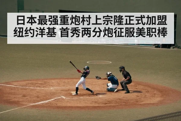 日本最强重炮村上宗隆正式加盟纽约洋基 首秀两分炮征服美职棒