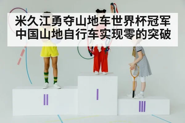 米久江勇夺山地车世界杯冠军 中国山地自行车实现零的突破