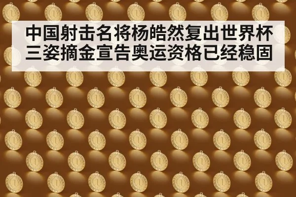 中国射击名将杨皓然复出世界杯三姿摘金宣告奥运资格已经稳固