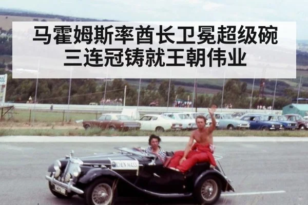 马霍姆斯率酋长卫冕超级碗三连冠铸就王朝伟业