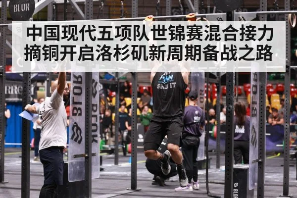 中国现代五项队世锦赛混合接力摘铜开启洛杉矶新周期备战之路
